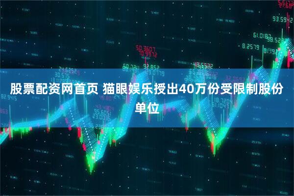 股票配资网首页 猫眼娱乐授出40万份受限制股份单位