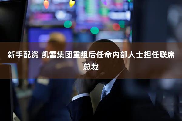 新手配资 凯雷集团重组后任命内部人士担任联席总裁