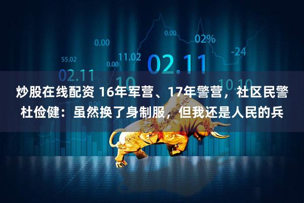 炒股在线配资 16年军营、17年警营，社区民警杜俭健：虽然换了身制服，但我还是人民的兵