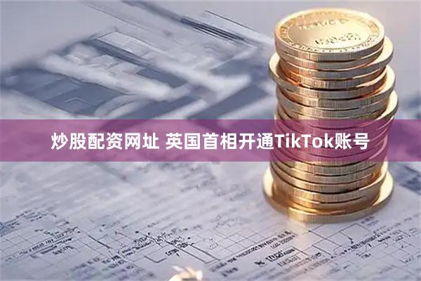 炒股配资网址 英国首相开通TikTok账号